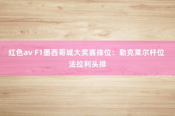 红色av F1墨西哥城大奖赛排位:勒克莱尔杆位 法拉利头排