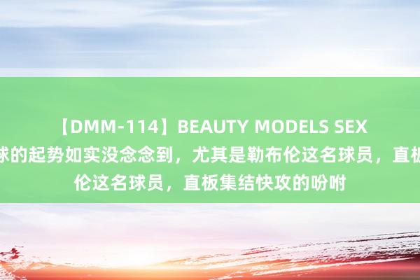 【DMM-114】BEAUTY MODELS SEX BEST 法国乒乓球的起势如实没念念到,尤其是勒布伦这名球员,直板集结快攻的吩咐