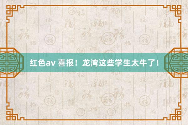 红色av 喜报！龙湾这些学生太牛了！