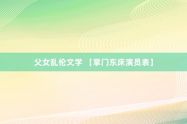 父女乱伦文学 【掌门东床演员表】