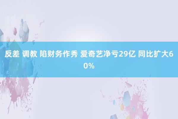 反差 调教 陷财务作秀 爱奇艺净亏29亿 同比扩大60%
