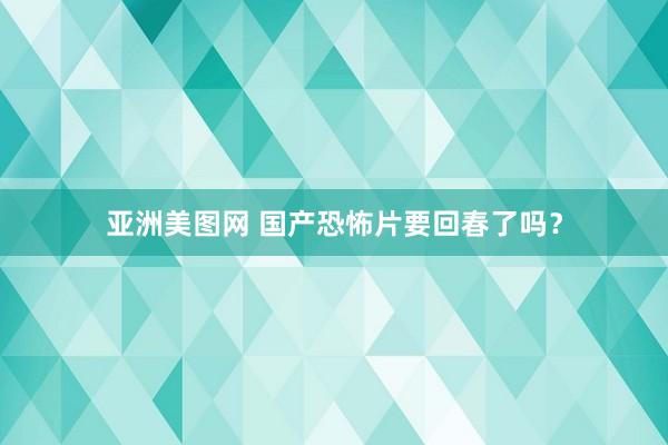 亚洲美图网 国产恐怖片要回春了吗？