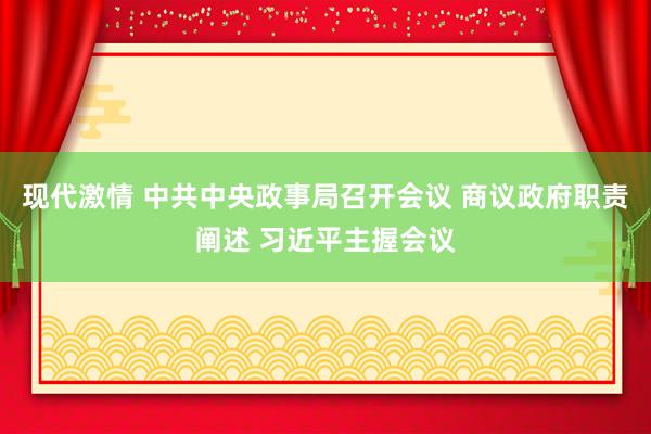 现代激情 中共中央政事局召开会议 商议政府职责阐述 习近平主握会议