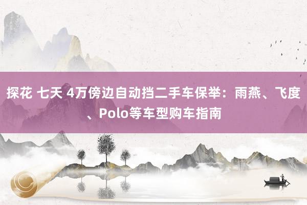 探花 七天 4万傍边自动挡二手车保举：雨燕、飞度、Polo等车型购车指南