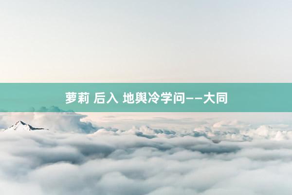 萝莉 后入 地舆冷学问——大同
