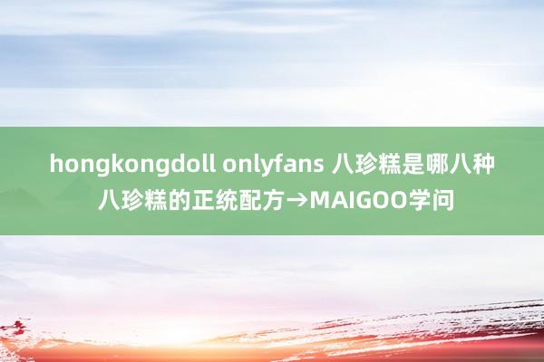 hongkongdoll onlyfans 八珍糕是哪八种 八珍糕的正统配方→MAIGOO学问