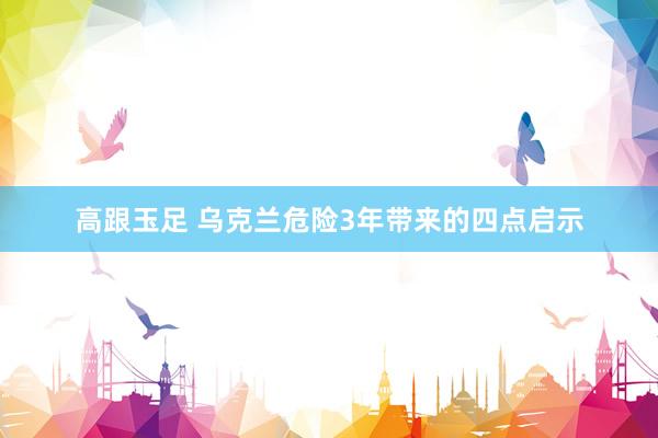 高跟玉足 乌克兰危险3年带来的四点启示