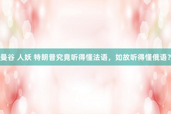 曼谷 人妖 特朗普究竟听得懂法语，如故听得懂俄语？
